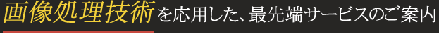 画像処理技術を応用した、最先端サービスのご案内