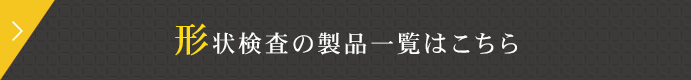 形状検査の製品一覧はこちら